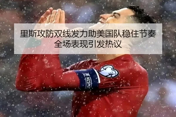 里斯攻防双线发力助美国队稳住节奏 全场表现引发热议